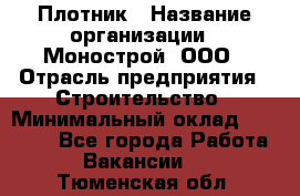 Плотник › Название организации ­ Монострой, ООО › Отрасль предприятия ­ Строительство › Минимальный оклад ­ 20 000 - Все города Работа » Вакансии   . Тюменская обл.